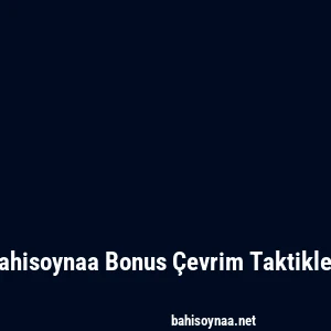 Bahisoynaa Bonus Çevrim Taktikleri