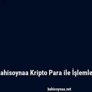Bahisoynaa Kripto Para ile İşlemler