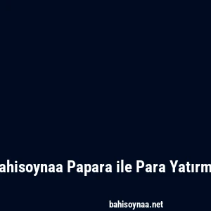 Bahisoynaa Papara ile Para Yatırma