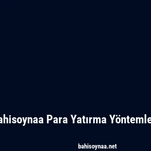 Bahisoynaa Para Yatırma Yöntemleri