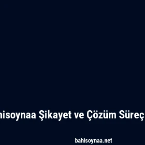 Bahisoynaa Şikayet ve Çözüm Süreçleri
